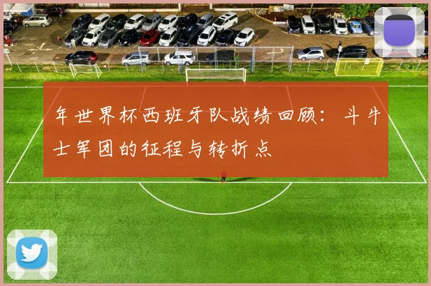 年世界杯西班牙队战绩回顾：斗牛士军团的征程与转折点