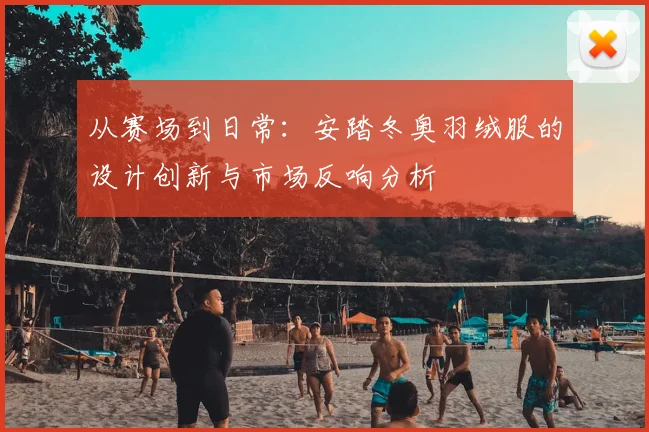 从赛场到日常：安踏冬奥羽绒服的设计创新与市场反响分析