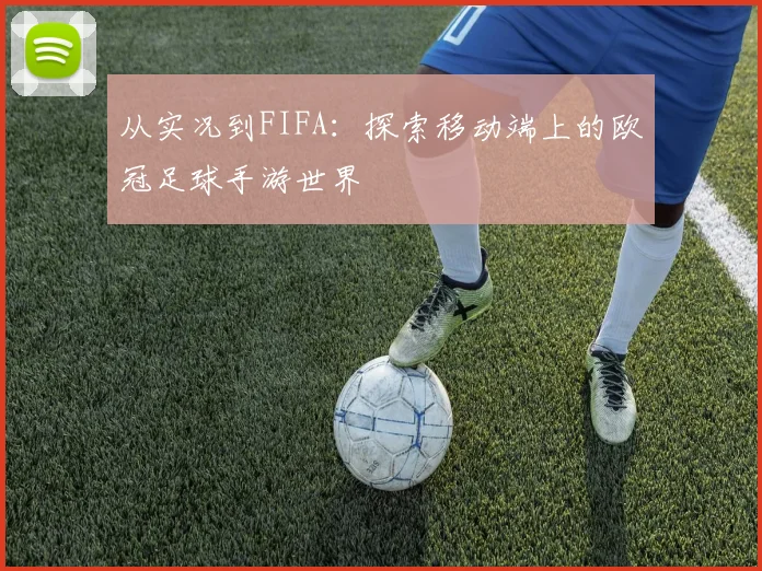 从实况到FIFA：探索移动端上的欧冠足球手游世界