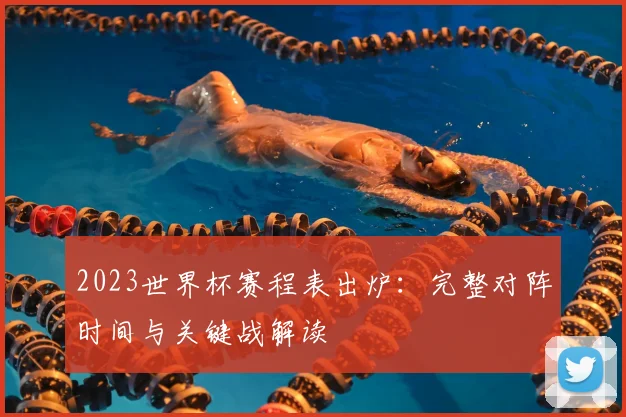 2023世界杯赛程表出炉：完整对阵时间与关键战解读