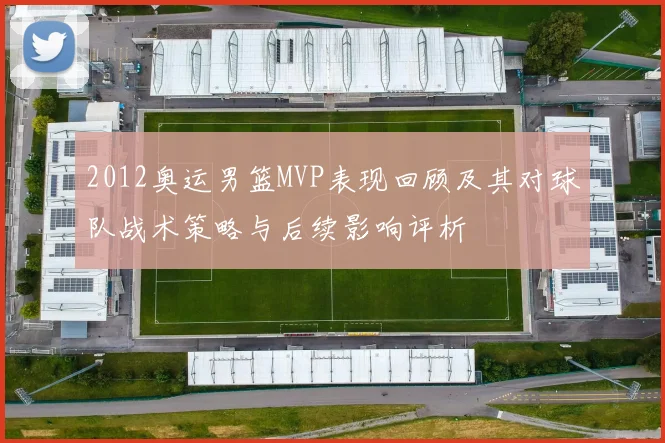 2012奥运男篮MVP表现回顾及其对球队战术策略与后续影响评析