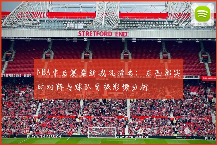 NBA季后赛最新战况排名：东西部实时对阵与球队晋级形势分析
