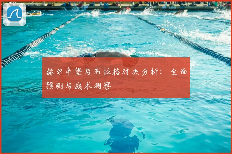 赫尔辛堡与布拉格对决分析:全面预测与战术洞察