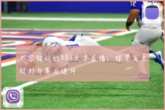 不容错过的NBA文字直播：球星高光时刻与赛后速评