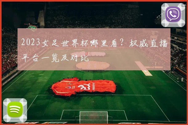 2023女足世界杯哪里看？权威直播平台一览及对比