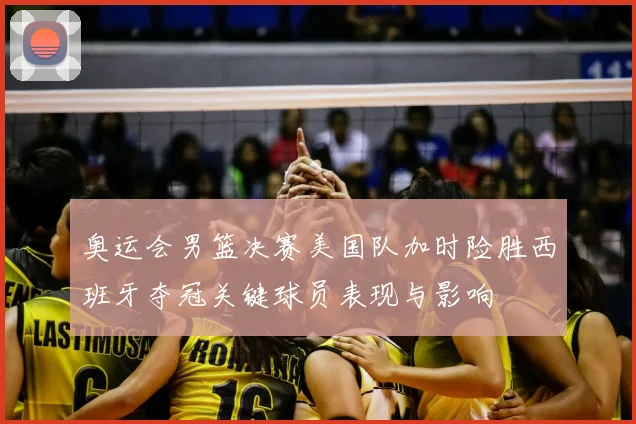 奥运会男篮决赛美国队加时险胜西班牙夺冠关键球员表现与影响
