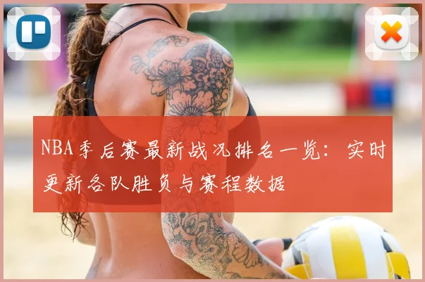 NBA季后赛最新战况排名一览：实时更新各队胜负与赛程数据