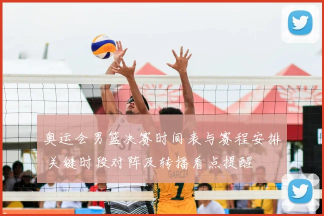 奥运会男篮决赛时间表与赛程安排 关键时段对阵及转播看点提醒