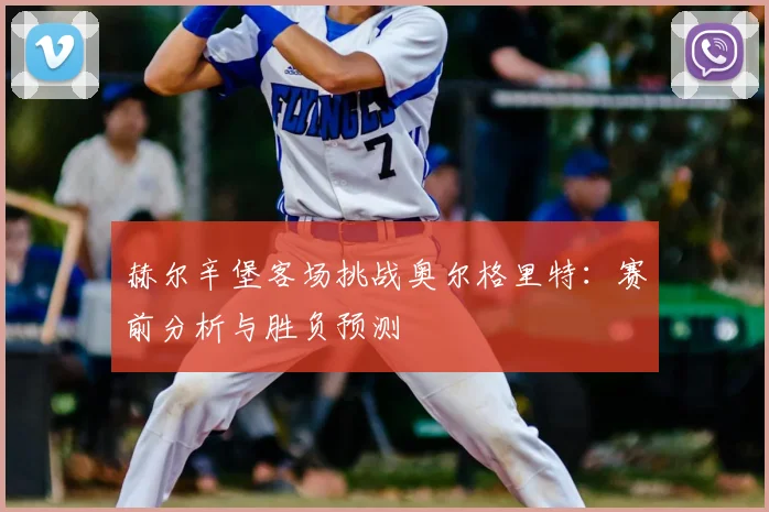 赫尔辛堡客场挑战奥尔格里特：赛前分析与胜负预测