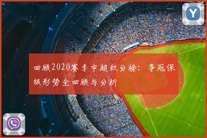 回顾2020赛季中超积分榜:争冠保级形势全回顾与分析