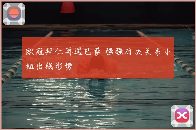 欧冠拜仁再遇巴萨 强强对决关系小组出线形势