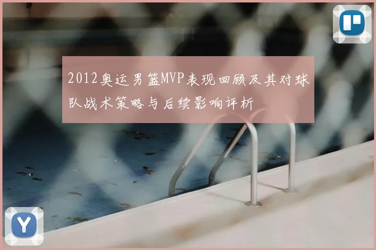 2012奥运男篮MVP表现回顾及其对球队战术策略与后续影响评析