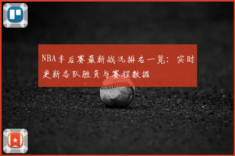 NBA季后赛最新战况排名一览：实时更新各队胜负与赛程数据