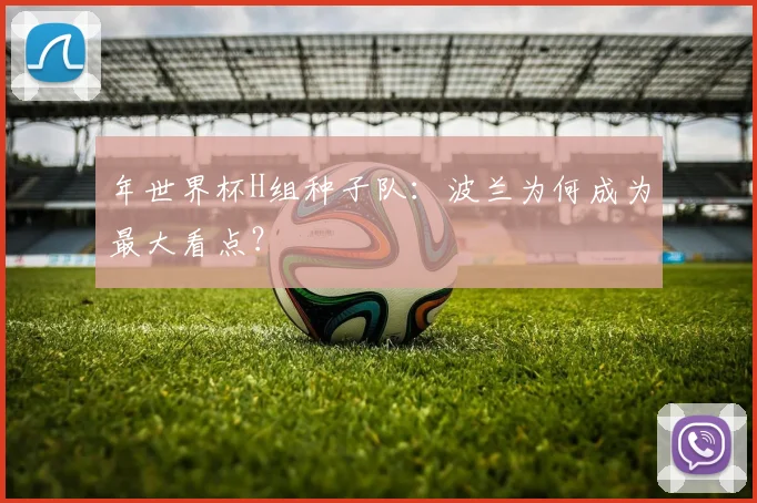 年世界杯H组种子队:波兰为何成为最大看点?