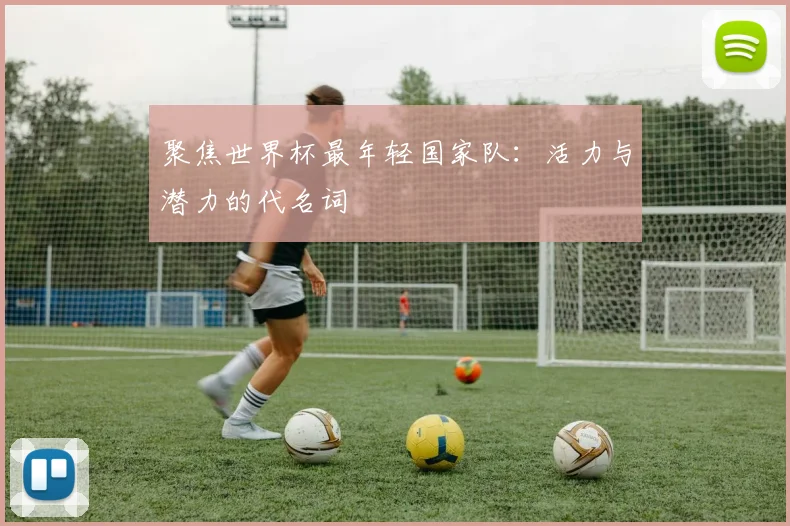聚焦世界杯最年轻国家队：活力与潜力的代名词
