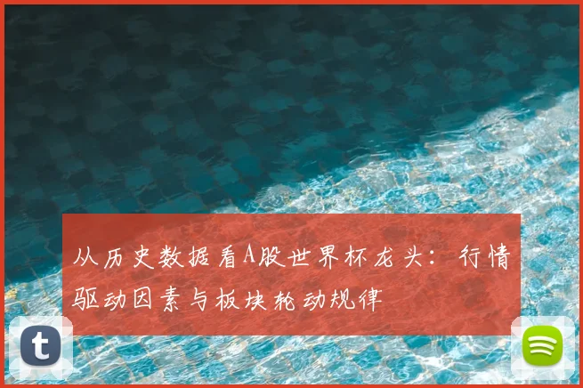 从历史数据看A股世界杯龙头：行情驱动因素与板块轮动规律
