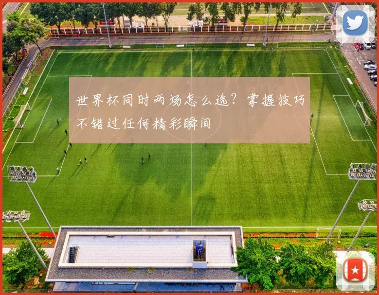 世界杯同时两场怎么选?掌握技巧不错过任何精彩瞬间