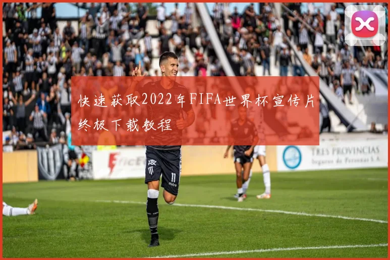 快速获取2022年FIFA世界杯宣传片终极下载教程