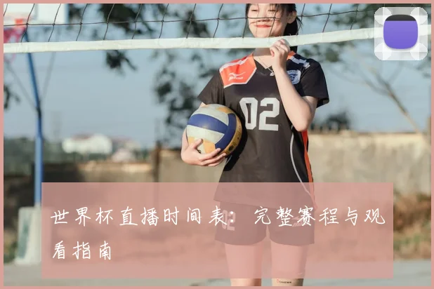 世界杯直播时间表:完整赛程与观看指南