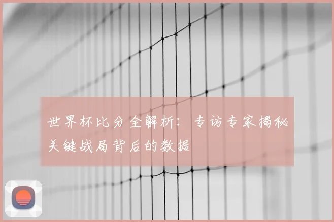 世界杯比分全解析:专访专家揭秘关键战局背后的数据