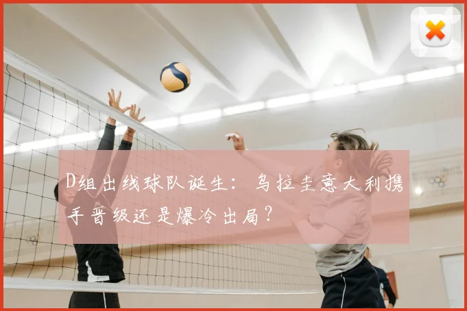 D组出线球队诞生：乌拉圭意大利携手晋级还是爆冷出局？