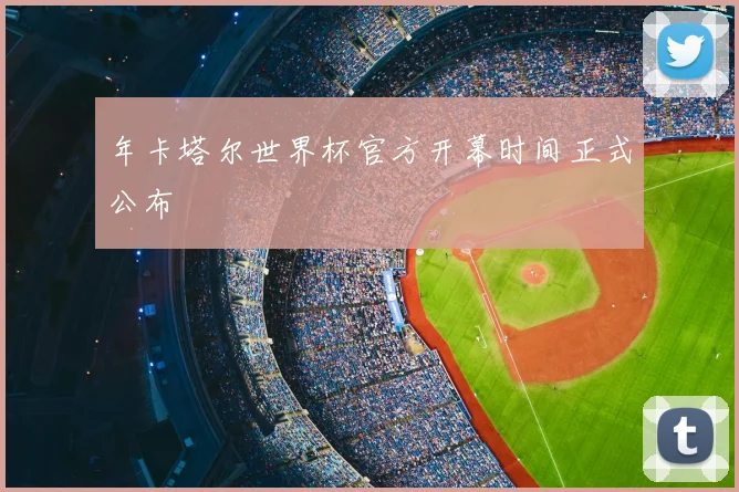 年卡塔尔世界杯官方开幕时间正式公布