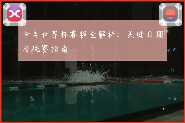 今年世界杯赛程全解析:关键日期与观赛指南