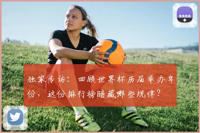 独家专访:回顾世界杯历届举办年份,这份排行榜暗藏哪些规律?